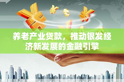 剑河养老产业贷款，推动银发经济新发展的金融引擎