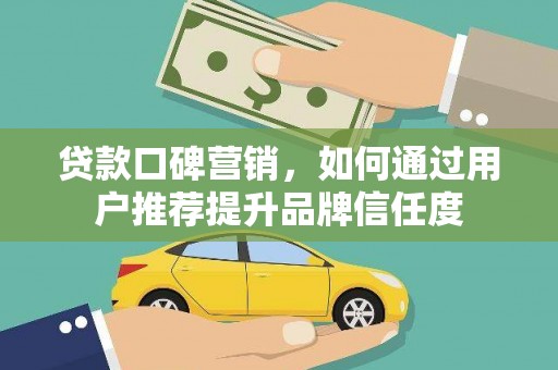剑河贷款口碑营销，如何通过用户推荐提升品牌信任度