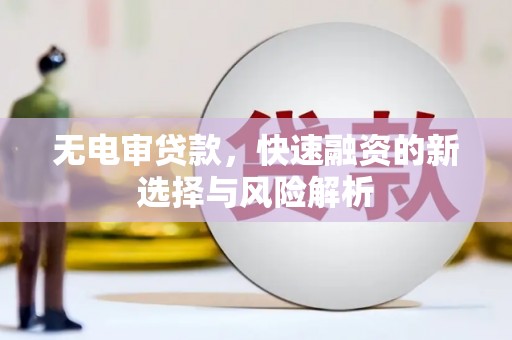 剑河无电审贷款，快速融资的新选择与风险解析
