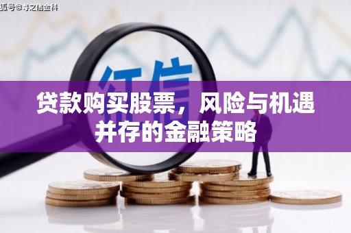 剑河贷款购买股票，风险与机遇并存的金融策略