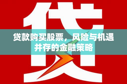 剑河贷款购买股票，风险与机遇并存的金融策略
