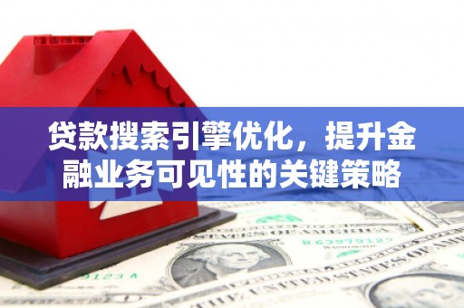剑河贷款搜索引擎优化，提升金融业务可见性的关键策略