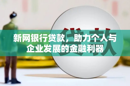 剑河新网银行贷款，助力个人与企业发展的金融利器