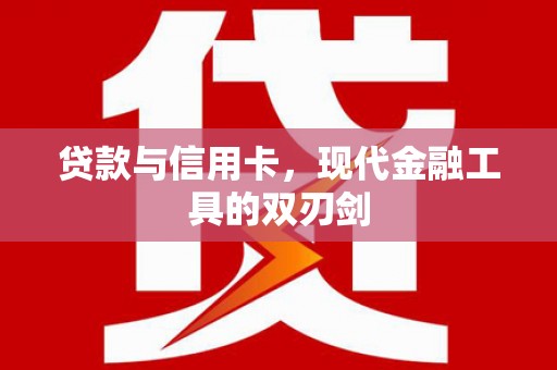 剑河贷款与信用卡，现代金融工具的双刃剑