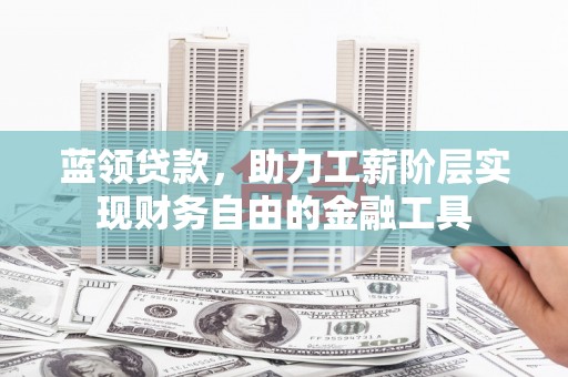 剑河蓝领贷款，助力工薪阶层实现财务自由的金融工具
