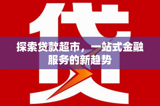 剑河探索贷款超市，一站式金融服务的新趋势