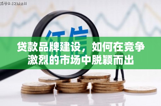 剑河贷款品牌建设，如何在竞争激烈的市场中脱颖而出