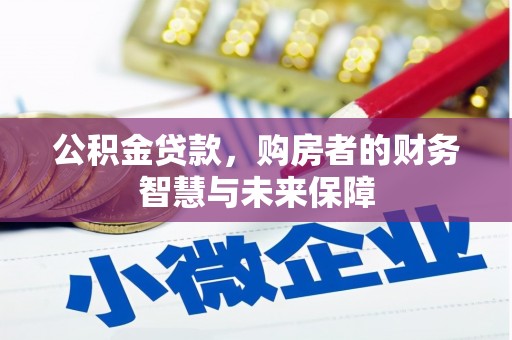 剑河公积金贷款，购房者的财务智慧与未来保障