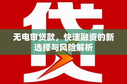 剑河无电审贷款，快速融资的新选择与风险解析