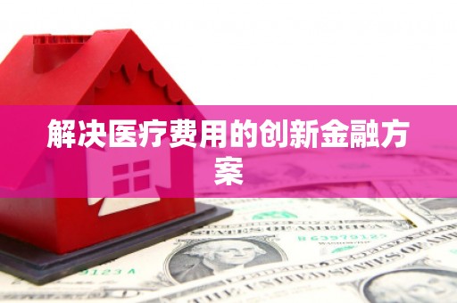 剑河解决医疗费用的创新金融方案