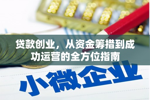剑河贷款创业，从资金筹措到成功运营的全方位指南