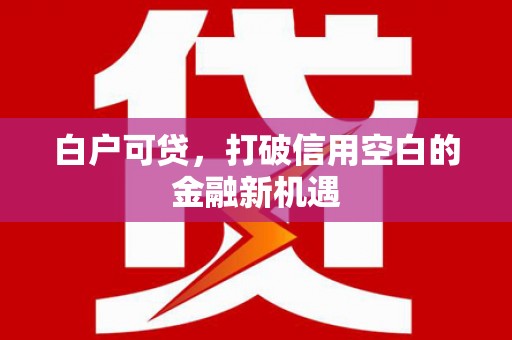 剑河白户可贷，打破信用空白的金融新机遇