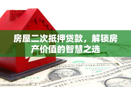 剑河房屋二次抵押贷款，解锁房产价值的智慧之选
