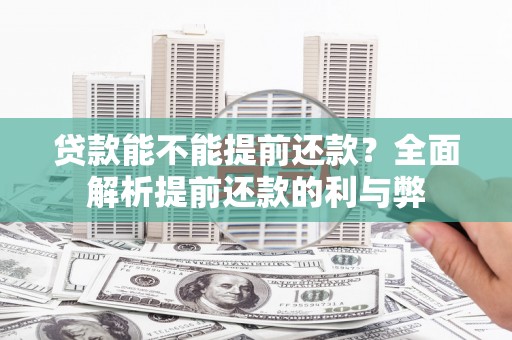 剑河贷款能不能提前还款？全面解析提前还款的利与弊