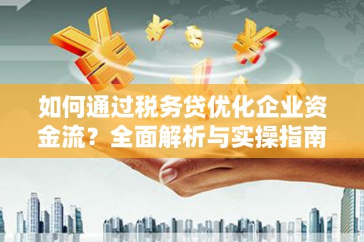 剑河如何通过税务贷优化企业资金流？全面解析与实操指南