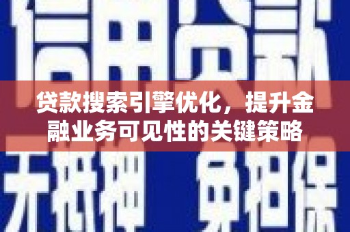 剑河贷款搜索引擎优化，提升金融业务可见性的关键策略