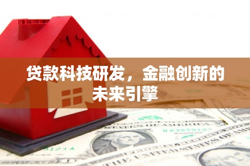 剑河贷款科技研发，金融创新的未来引擎