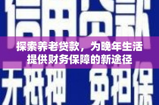 剑河探索养老贷款，为晚年生活提供财务保障的新途径