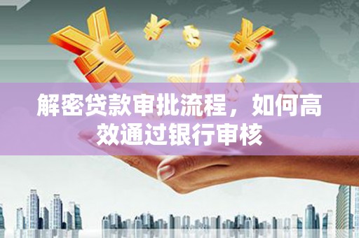 剑河解密贷款审批流程，如何高效通过银行审核