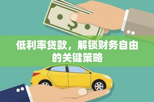 剑河低利率贷款，解锁财务自由的关键策略