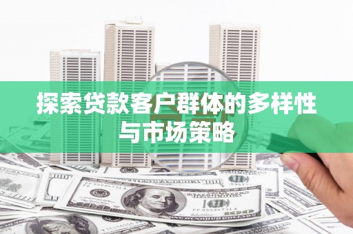 剑河探索贷款客户群体的多样性与市场策略