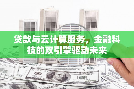 剑河贷款与云计算服务，金融科技的双引擎驱动未来