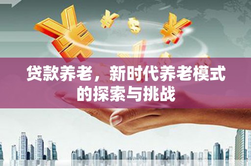 剑河贷款养老，新时代养老模式的探索与挑战