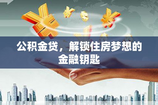 剑河公积金贷，解锁住房梦想的金融钥匙