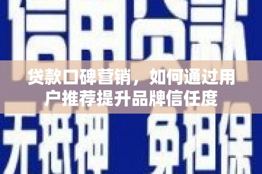 剑河贷款口碑营销，如何通过用户推荐提升品牌信任度