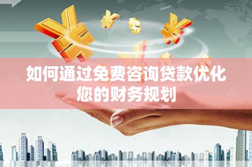 剑河如何通过免费咨询贷款优化您的财务规划
