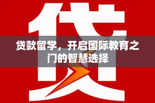 剑河贷款留学，开启国际教育之门的智慧选择