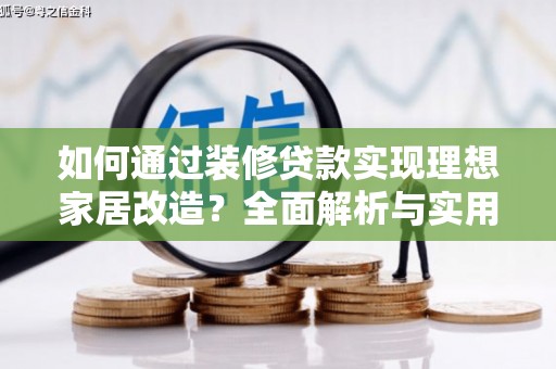 剑河如何通过装修贷款实现理想家居改造？全面解析与实用指南