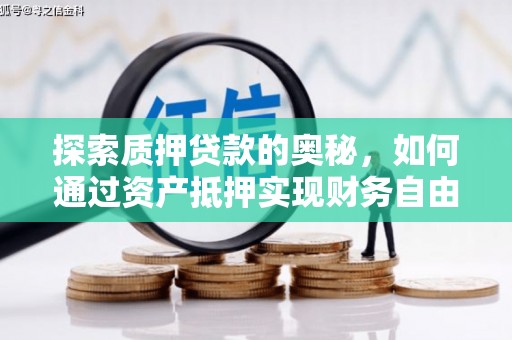 剑河探索质押贷款的奥秘，如何通过资产抵押实现财务自由
