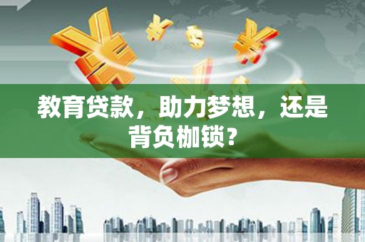 剑河教育贷款，助力梦想，还是背负枷锁？