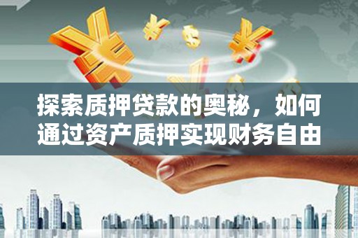 剑河探索质押贷款的奥秘，如何通过资产质押实现财务自由