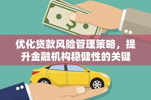 剑河优化贷款风险管理策略，提升金融机构稳健性的关键