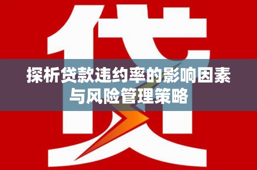 剑河探析贷款违约率的影响因素与风险管理策略