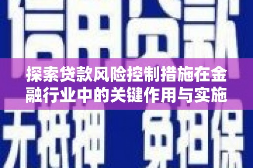 剑河探索贷款风险控制措施在金融行业中的关键作用与实施策略