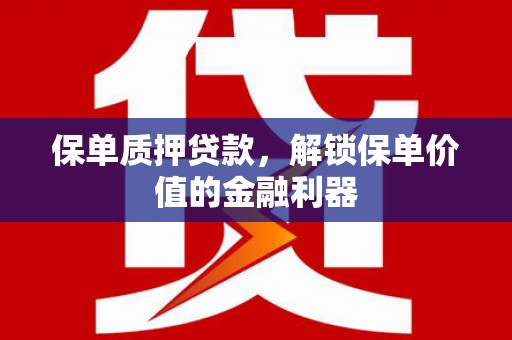 剑河保单质押贷款，解锁保单价值的金融利器