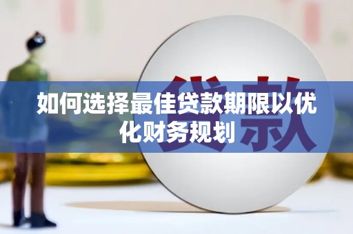剑河如何选择最佳贷款期限以优化财务规划