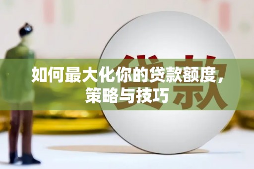 剑河如何最大化你的贷款额度，策略与技巧