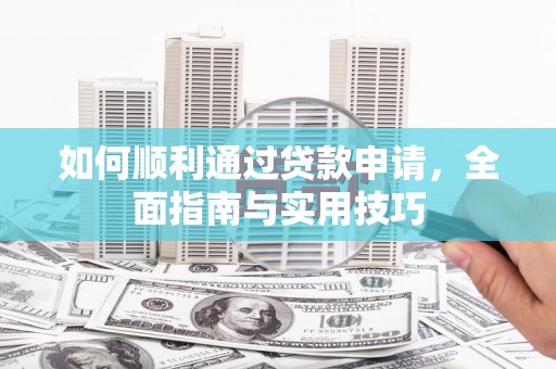 剑河如何顺利通过贷款申请，全面指南与实用技巧