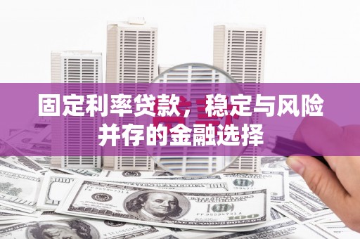 剑河固定利率贷款，稳定与风险并存的金融选择