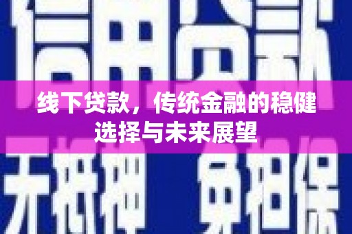 剑河线下贷款，传统金融的稳健选择与未来展望