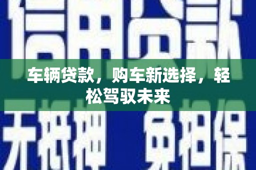 剑河车辆贷款，购车新选择，轻松驾驭未来