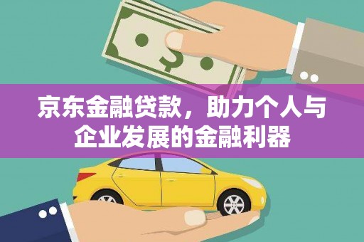 剑河京东金融贷款，助力个人与企业发展的金融利器