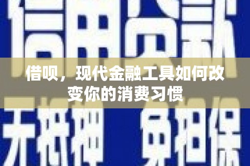 剑河借呗，现代金融工具如何改变你的消费习惯