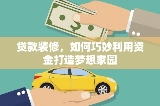 剑河贷款装修，如何巧妙利用资金打造梦想家园
