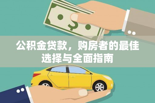 剑河公积金贷款，购房者的最佳选择与全面指南
