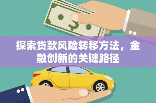 剑河探索贷款风险转移方法，金融创新的关键路径